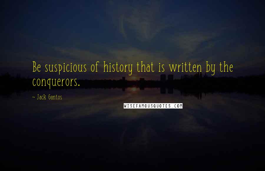 Jack Gantos Quotes: Be suspicious of history that is written by the conquerors.