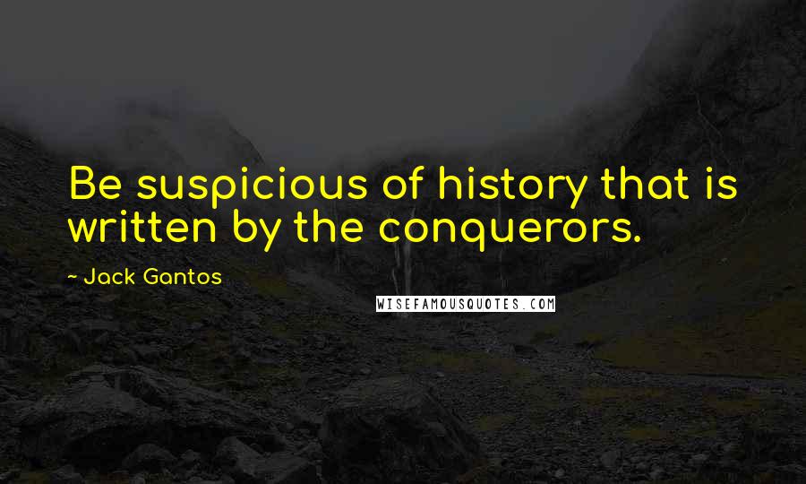 Jack Gantos Quotes: Be suspicious of history that is written by the conquerors.