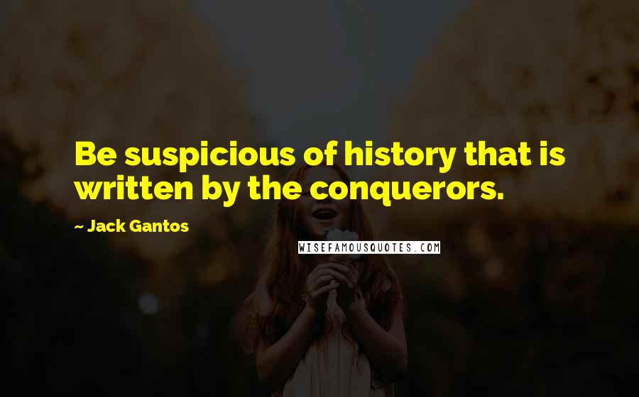 Jack Gantos Quotes: Be suspicious of history that is written by the conquerors.