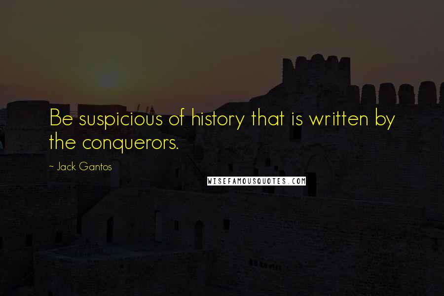 Jack Gantos Quotes: Be suspicious of history that is written by the conquerors.