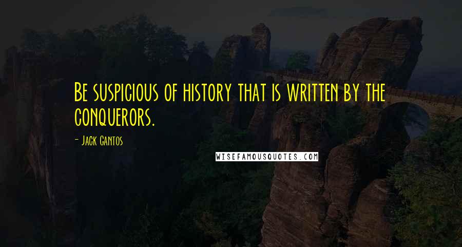 Jack Gantos Quotes: Be suspicious of history that is written by the conquerors.