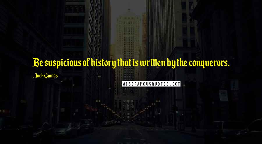 Jack Gantos Quotes: Be suspicious of history that is written by the conquerors.