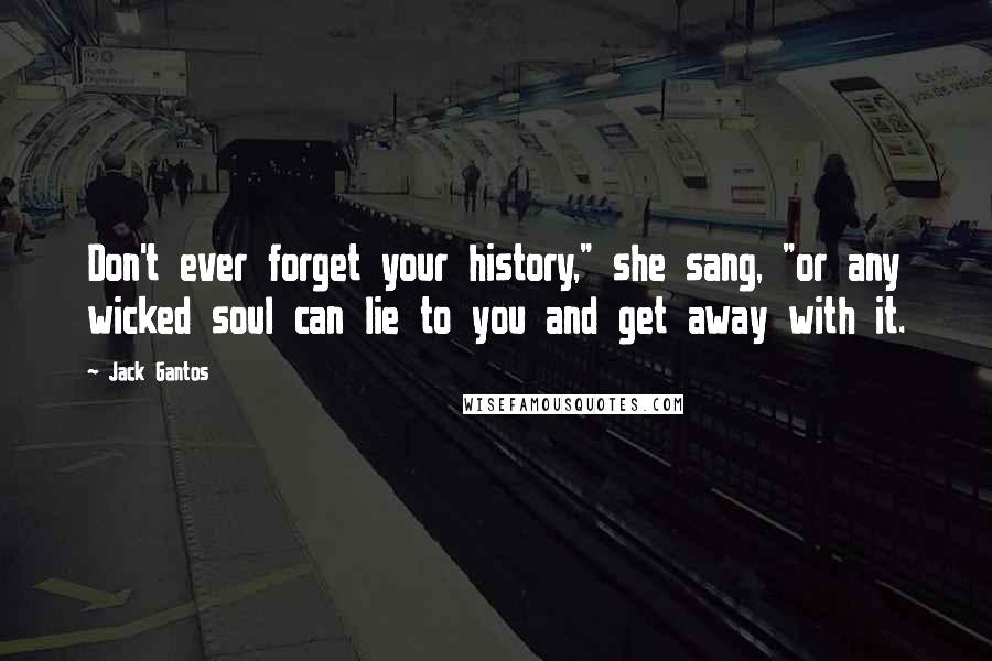 Jack Gantos Quotes: Don't ever forget your history," she sang, "or any wicked soul can lie to you and get away with it.