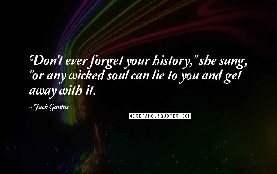 Jack Gantos Quotes: Don't ever forget your history," she sang, "or any wicked soul can lie to you and get away with it.