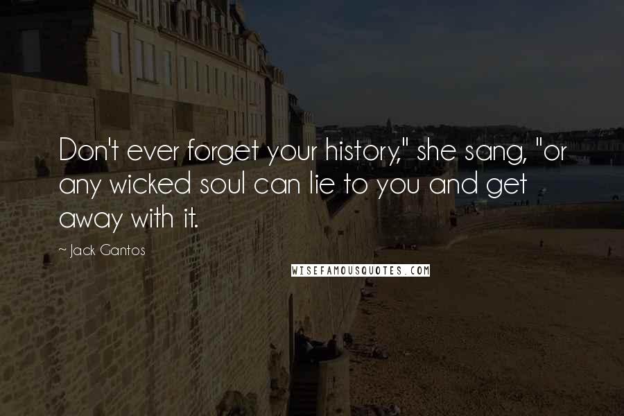 Jack Gantos Quotes: Don't ever forget your history," she sang, "or any wicked soul can lie to you and get away with it.