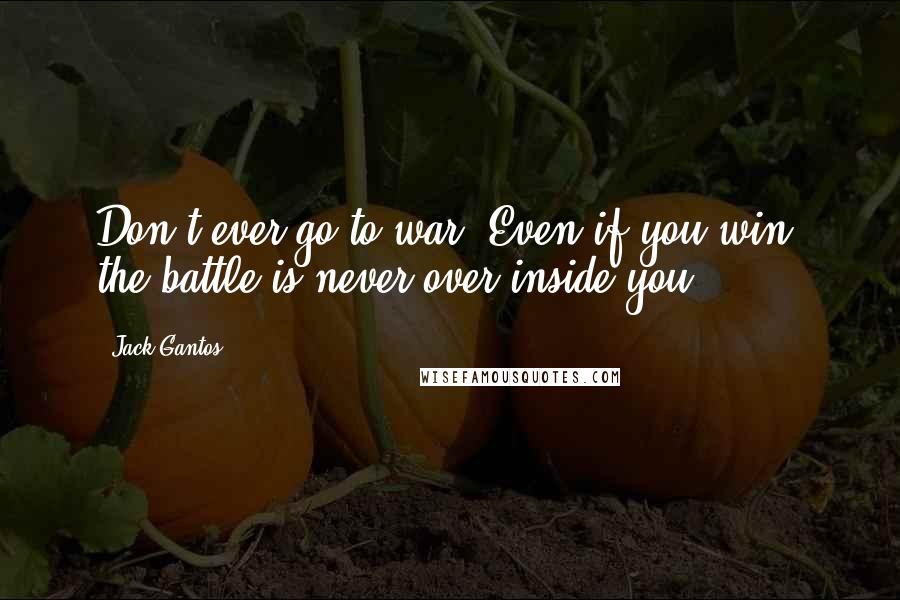 Jack Gantos Quotes: Don't ever go to war. Even if you win, the battle is never over inside you.