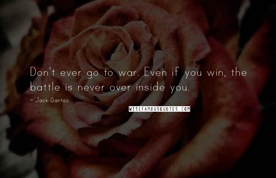 Jack Gantos Quotes: Don't ever go to war. Even if you win, the battle is never over inside you.