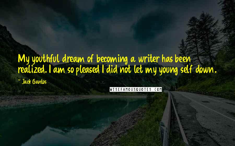 Jack Gantos Quotes: My youthful dream of becoming a writer has been realized. I am so pleased I did not let my young self down.