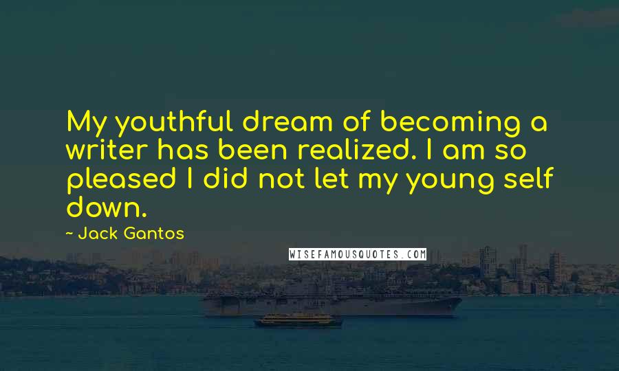 Jack Gantos Quotes: My youthful dream of becoming a writer has been realized. I am so pleased I did not let my young self down.