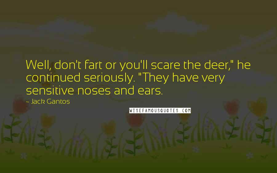 Jack Gantos Quotes: Well, don't fart or you'll scare the deer," he continued seriously. "They have very sensitive noses and ears.