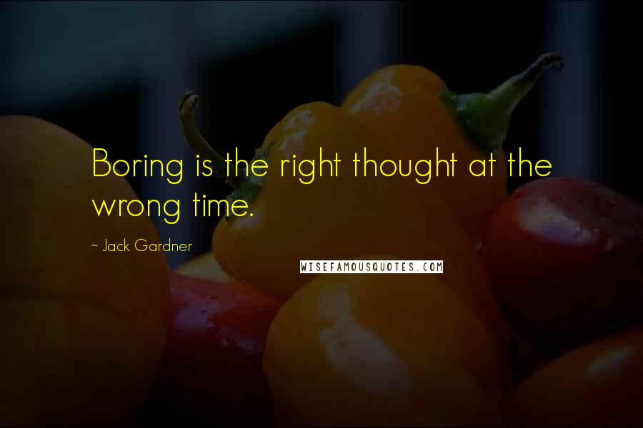 Jack Gardner Quotes: Boring is the right thought at the wrong time.