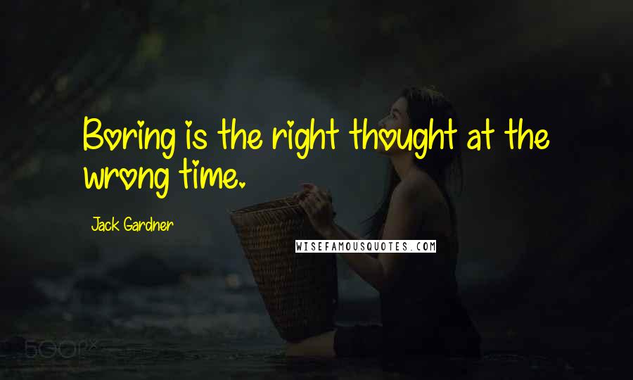 Jack Gardner Quotes: Boring is the right thought at the wrong time.