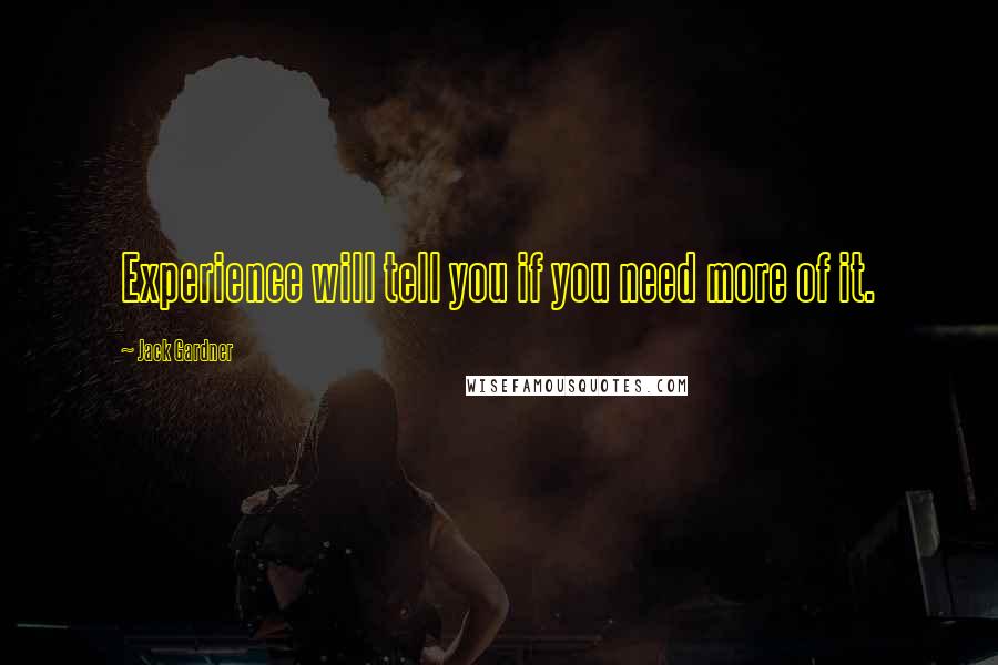 Jack Gardner Quotes: Experience will tell you if you need more of it.