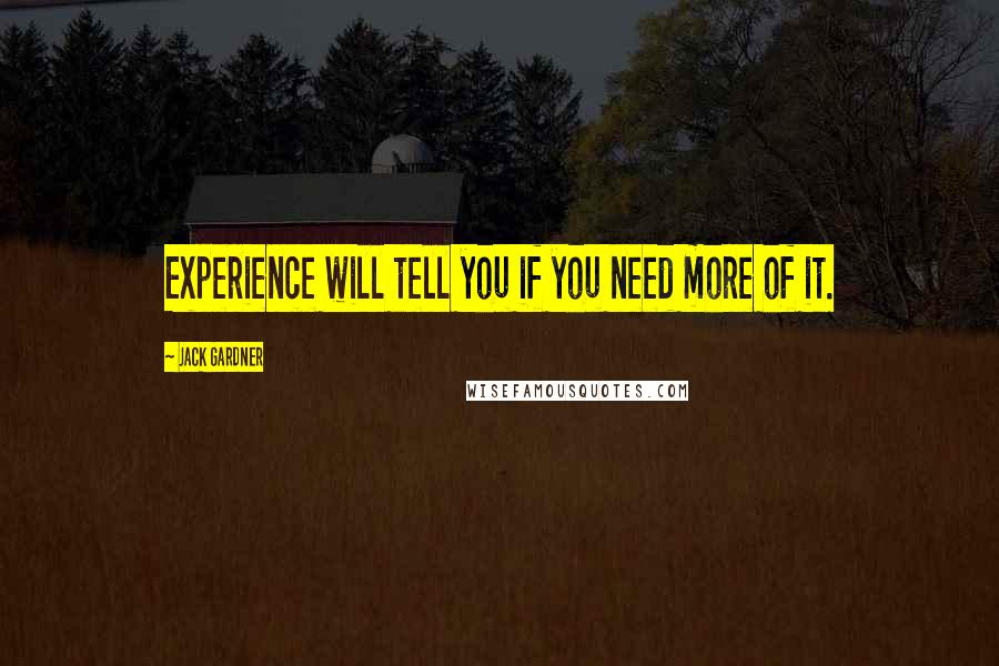 Jack Gardner Quotes: Experience will tell you if you need more of it.