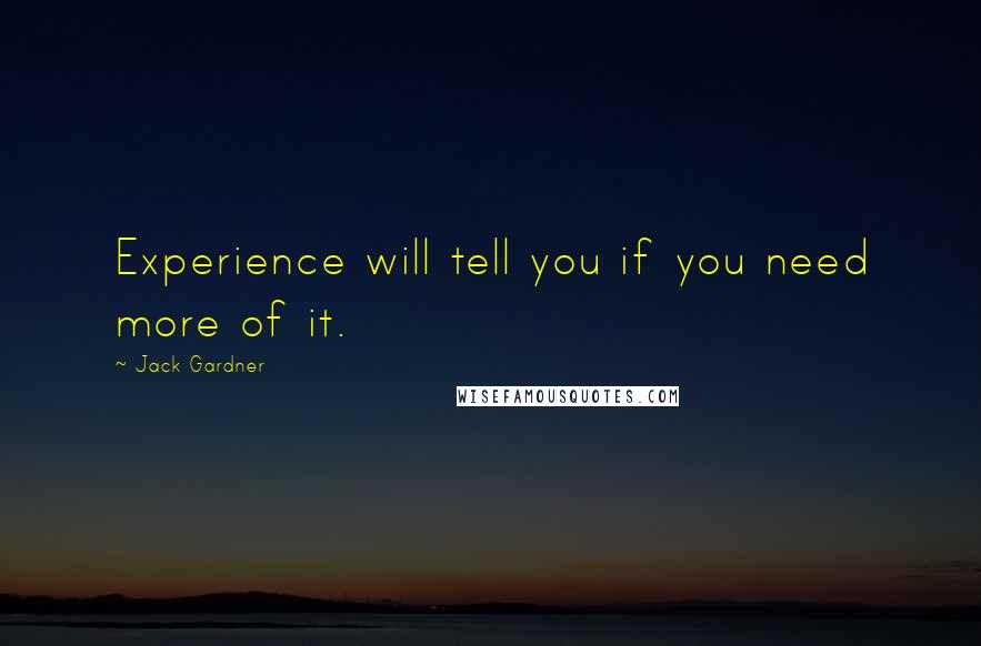 Jack Gardner Quotes: Experience will tell you if you need more of it.
