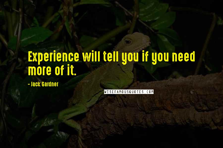 Jack Gardner Quotes: Experience will tell you if you need more of it.