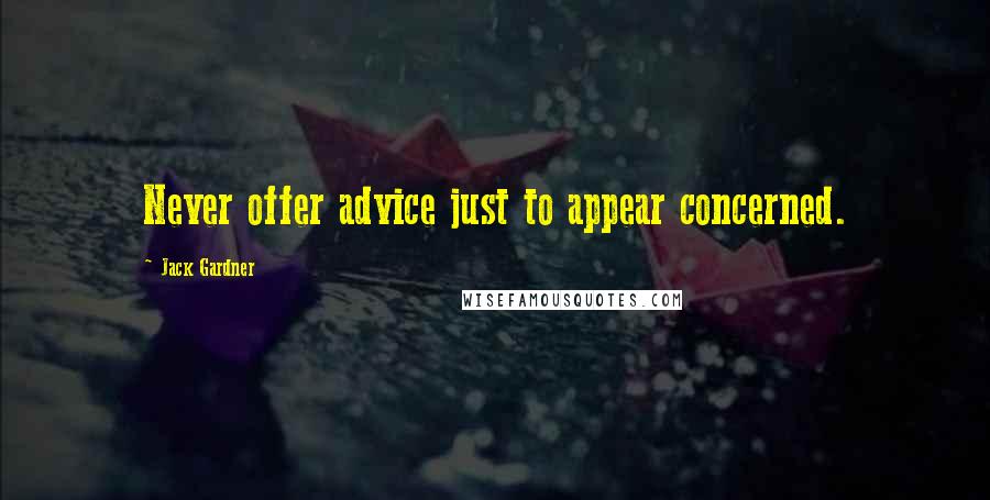 Jack Gardner Quotes: Never offer advice just to appear concerned.