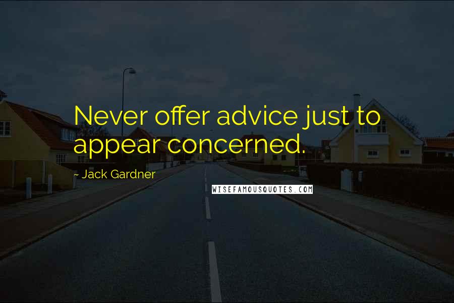 Jack Gardner Quotes: Never offer advice just to appear concerned.