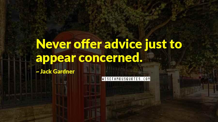 Jack Gardner Quotes: Never offer advice just to appear concerned.