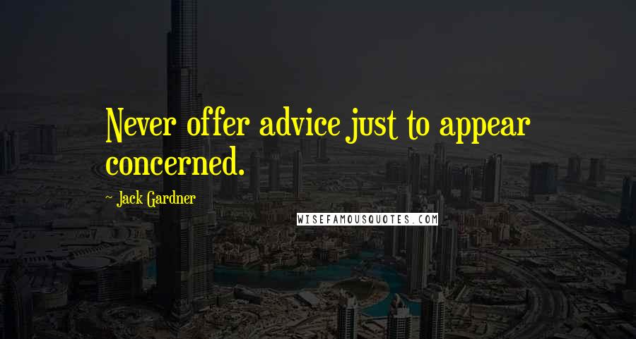 Jack Gardner Quotes: Never offer advice just to appear concerned.