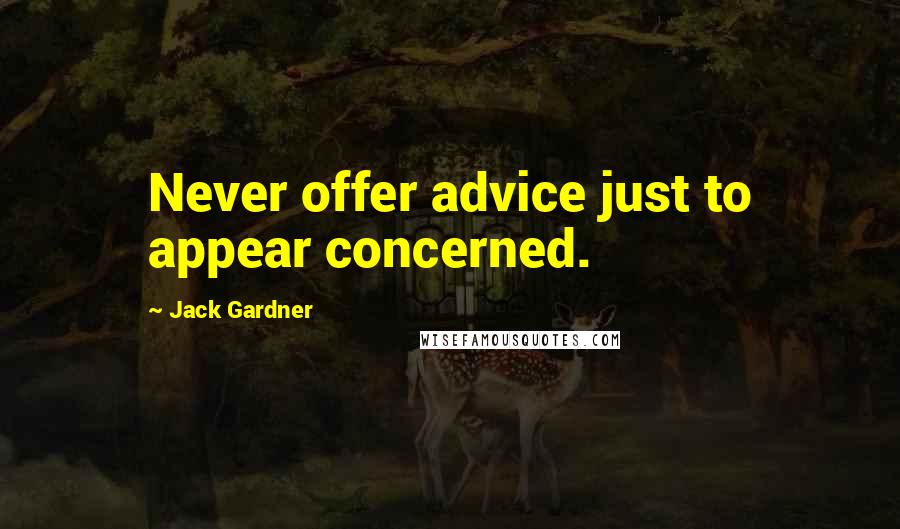 Jack Gardner Quotes: Never offer advice just to appear concerned.