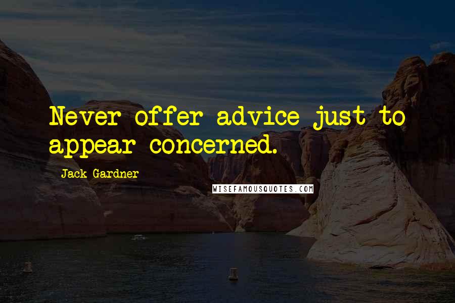 Jack Gardner Quotes: Never offer advice just to appear concerned.