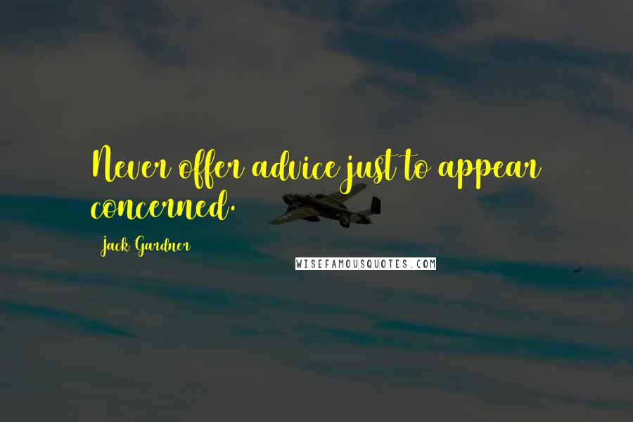 Jack Gardner Quotes: Never offer advice just to appear concerned.