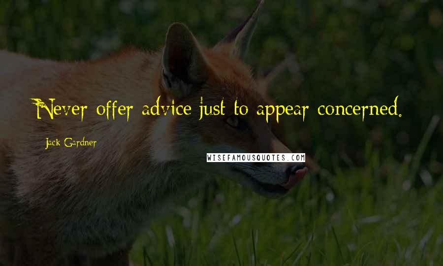 Jack Gardner Quotes: Never offer advice just to appear concerned.