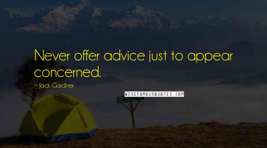 Jack Gardner Quotes: Never offer advice just to appear concerned.