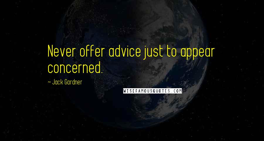 Jack Gardner Quotes: Never offer advice just to appear concerned.