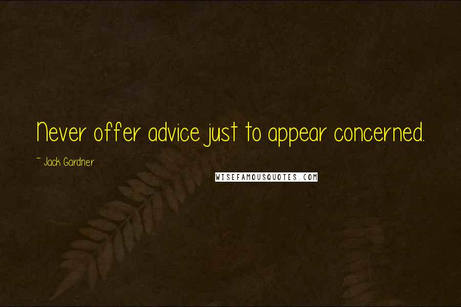 Jack Gardner Quotes: Never offer advice just to appear concerned.