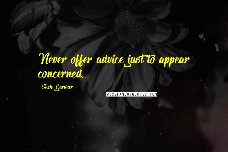 Jack Gardner Quotes: Never offer advice just to appear concerned.