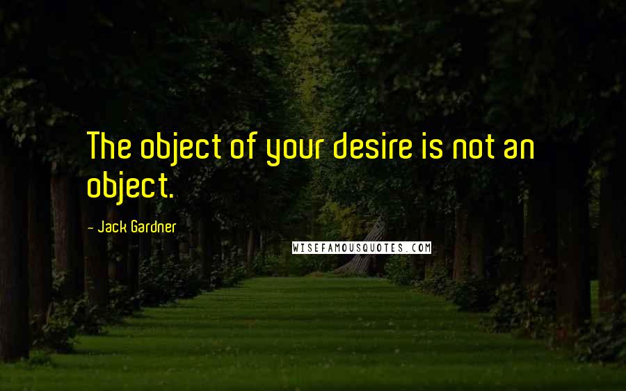Jack Gardner Quotes: The object of your desire is not an object.