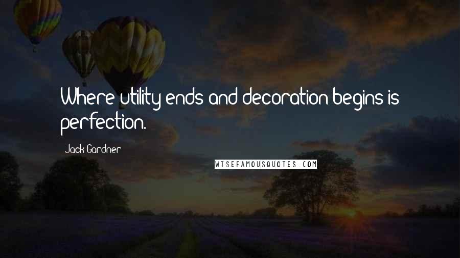 Jack Gardner Quotes: Where utility ends and decoration begins is perfection.