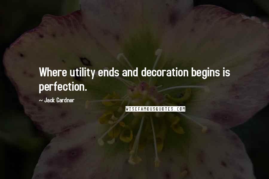 Jack Gardner Quotes: Where utility ends and decoration begins is perfection.