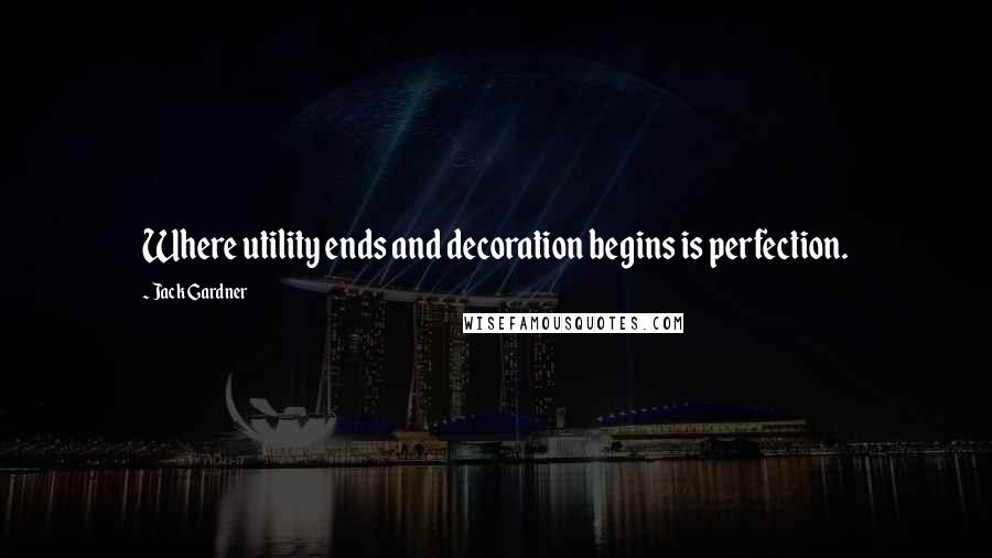 Jack Gardner Quotes: Where utility ends and decoration begins is perfection.