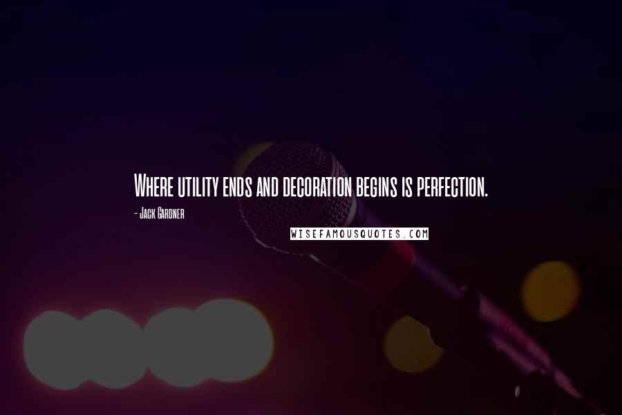 Jack Gardner Quotes: Where utility ends and decoration begins is perfection.