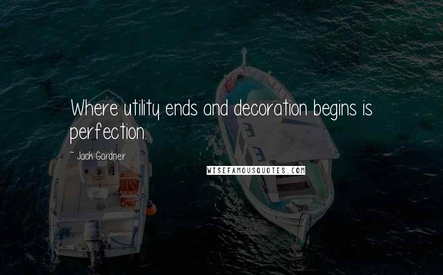 Jack Gardner Quotes: Where utility ends and decoration begins is perfection.