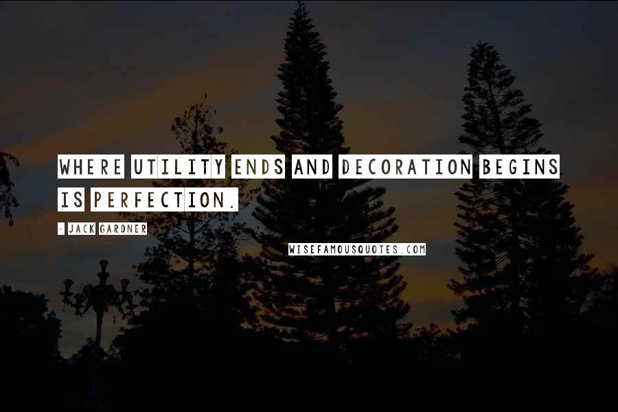 Jack Gardner Quotes: Where utility ends and decoration begins is perfection.