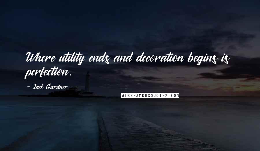 Jack Gardner Quotes: Where utility ends and decoration begins is perfection.