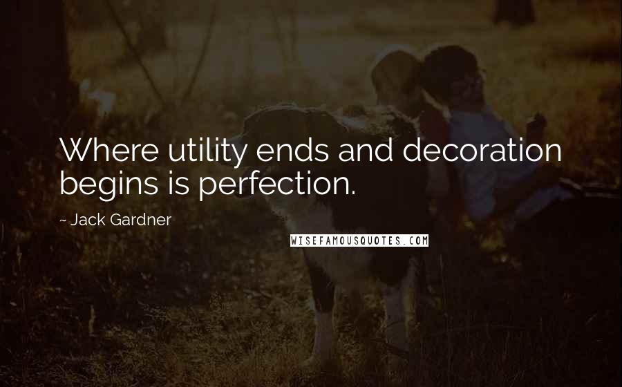 Jack Gardner Quotes: Where utility ends and decoration begins is perfection.