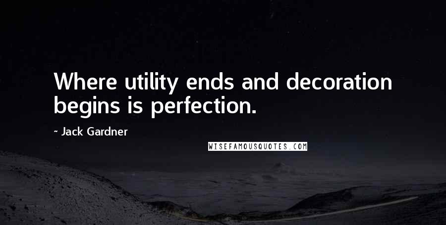 Jack Gardner Quotes: Where utility ends and decoration begins is perfection.