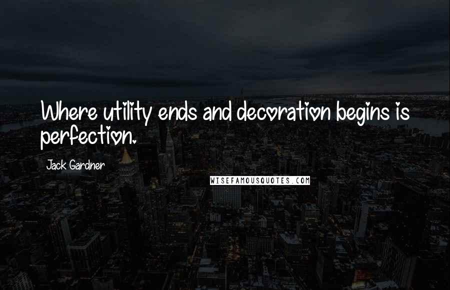 Jack Gardner Quotes: Where utility ends and decoration begins is perfection.