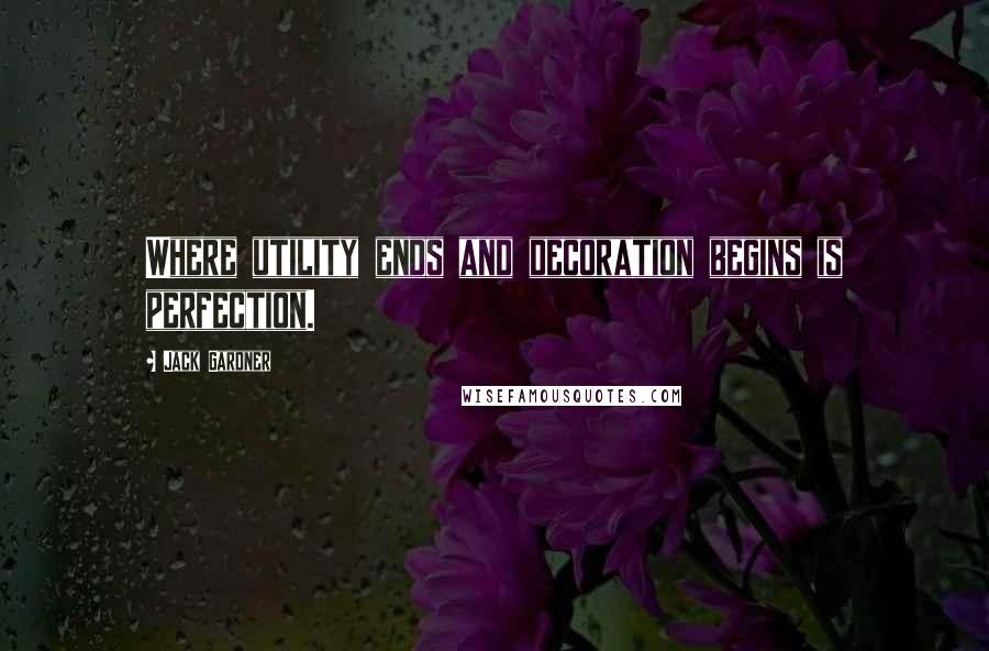 Jack Gardner Quotes: Where utility ends and decoration begins is perfection.