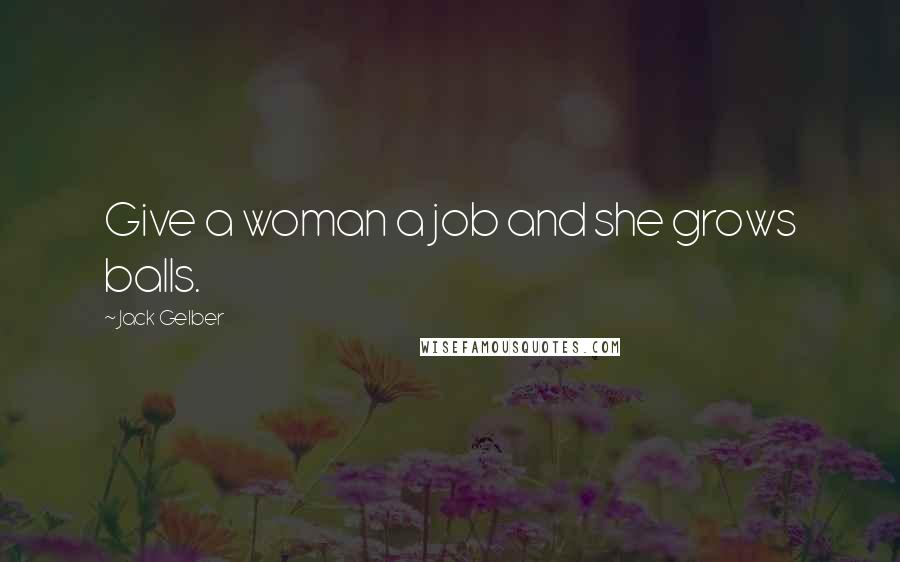Jack Gelber Quotes: Give a woman a job and she grows balls.