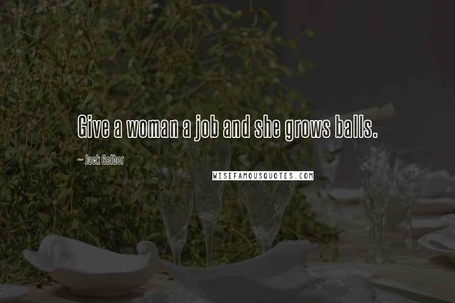 Jack Gelber Quotes: Give a woman a job and she grows balls.