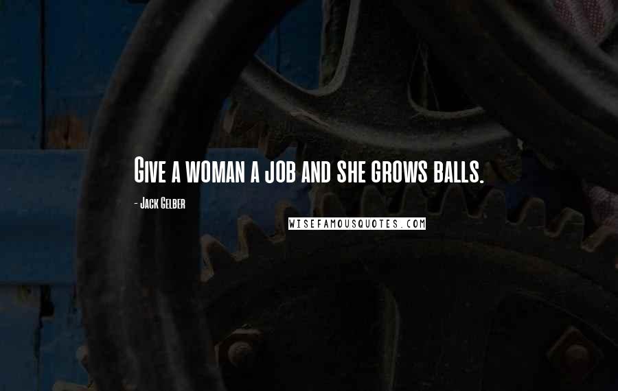 Jack Gelber Quotes: Give a woman a job and she grows balls.