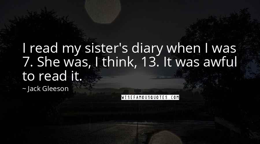 Jack Gleeson Quotes: I read my sister's diary when I was 7. She was, I think, 13. It was awful to read it.