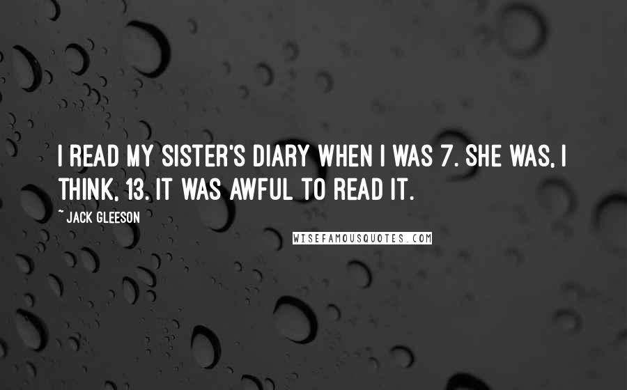 Jack Gleeson Quotes: I read my sister's diary when I was 7. She was, I think, 13. It was awful to read it.