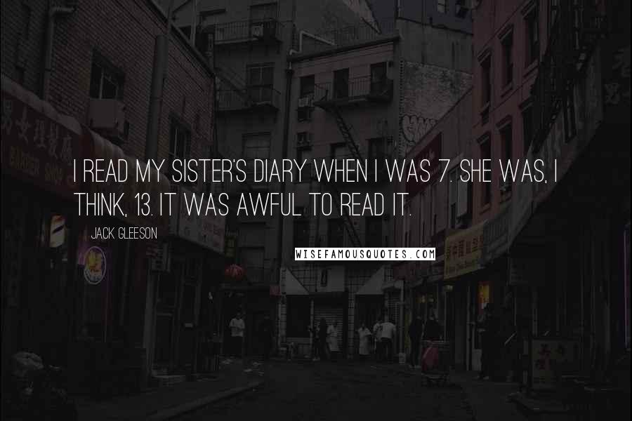 Jack Gleeson Quotes: I read my sister's diary when I was 7. She was, I think, 13. It was awful to read it.